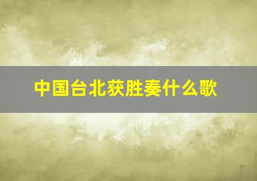 中国台北获胜奏什么歌