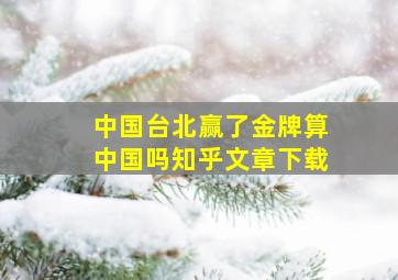 中国台北赢了金牌算中国吗知乎文章下载