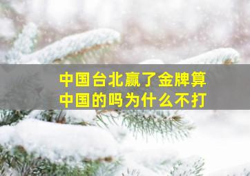 中国台北赢了金牌算中国的吗为什么不打