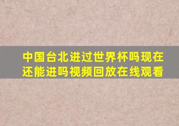 中国台北进过世界杯吗现在还能进吗视频回放在线观看