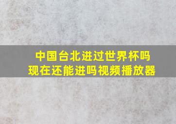 中国台北进过世界杯吗现在还能进吗视频播放器