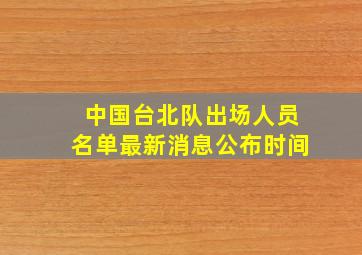 中国台北队出场人员名单最新消息公布时间