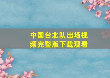 中国台北队出场视频完整版下载观看