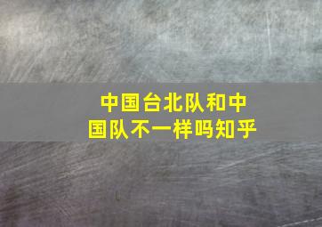 中国台北队和中国队不一样吗知乎