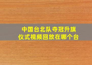 中国台北队夺冠升旗仪式视频回放在哪个台