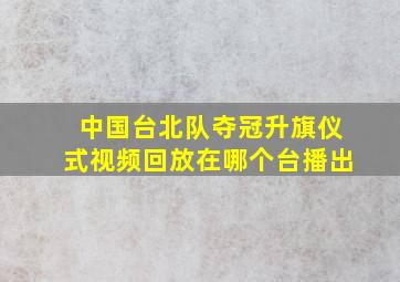 中国台北队夺冠升旗仪式视频回放在哪个台播出