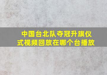 中国台北队夺冠升旗仪式视频回放在哪个台播放