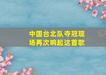 中国台北队夺冠现场再次响起这首歌