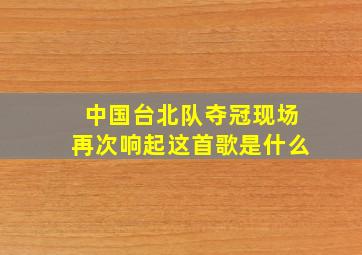 中国台北队夺冠现场再次响起这首歌是什么