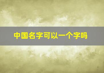 中国名字可以一个字吗