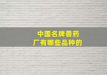 中国名牌兽药厂有哪些品种的