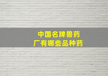 中国名牌兽药厂有哪些品种药