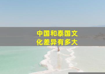 中国和泰国文化差异有多大