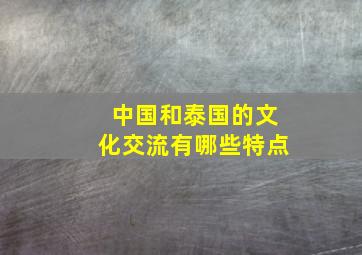 中国和泰国的文化交流有哪些特点