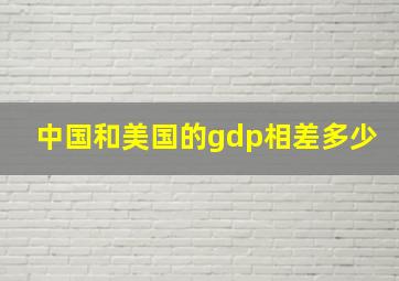 中国和美国的gdp相差多少