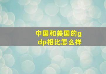 中国和美国的gdp相比怎么样