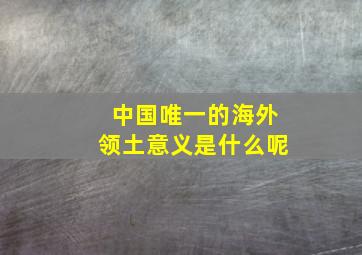 中国唯一的海外领土意义是什么呢