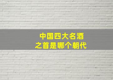 中国四大名酒之首是哪个朝代