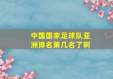 中国国家足球队亚洲排名第几名了啊