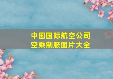 中国国际航空公司空乘制服图片大全