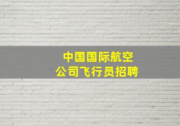 中国国际航空公司飞行员招聘