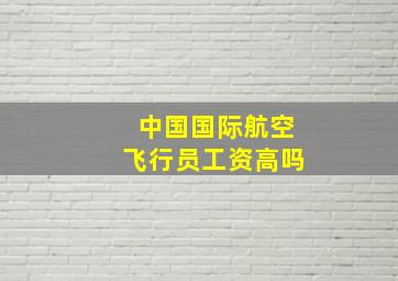 中国国际航空飞行员工资高吗