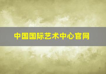 中国国际艺术中心官网