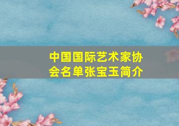 中国国际艺术家协会名单张宝玉简介