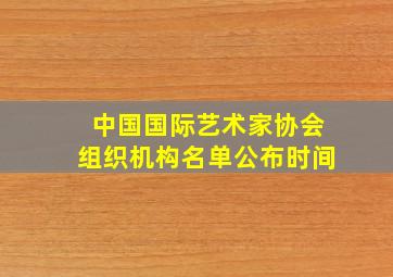 中国国际艺术家协会组织机构名单公布时间