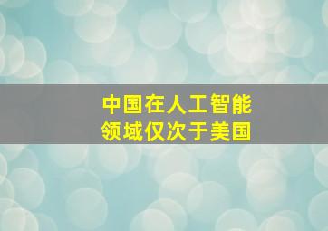 中国在人工智能领域仅次于美国