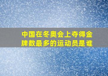 中国在冬奥会上夺得金牌数最多的运动员是谁