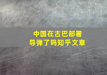 中国在古巴部署导弹了吗知乎文章