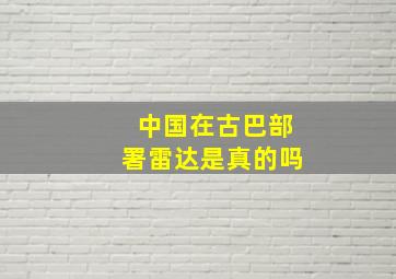 中国在古巴部署雷达是真的吗