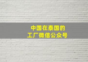 中国在泰国的工厂微信公众号