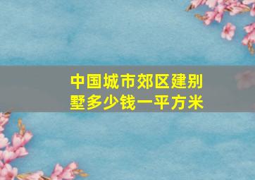 中国城市郊区建别墅多少钱一平方米