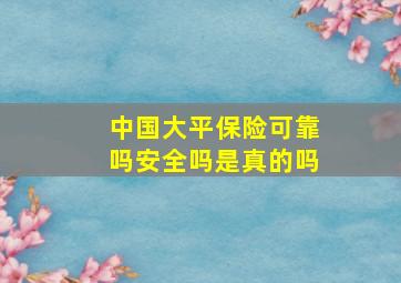 中国大平保险可靠吗安全吗是真的吗