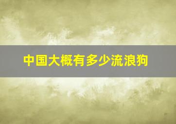 中国大概有多少流浪狗