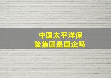 中国太平洋保险集团是国企吗