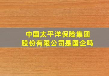 中国太平洋保险集团股份有限公司是国企吗