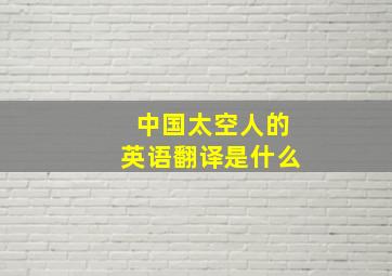 中国太空人的英语翻译是什么