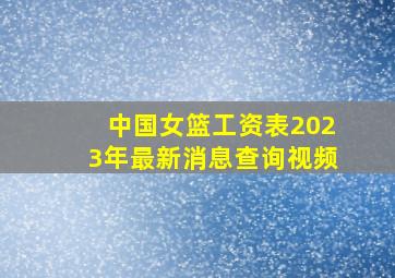 中国女篮工资表2023年最新消息查询视频