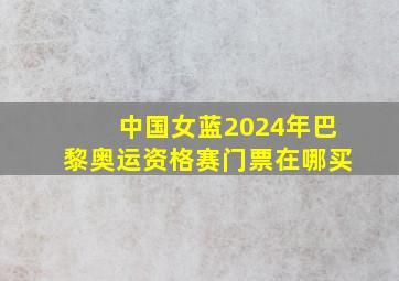 中国女蓝2024年巴黎奥运资格赛门票在哪买