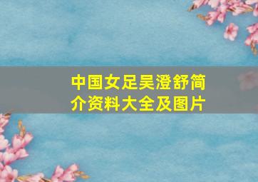 中国女足吴澄舒简介资料大全及图片