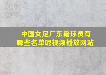 中国女足广东籍球员有哪些名单呢视频播放网站