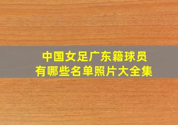 中国女足广东籍球员有哪些名单照片大全集