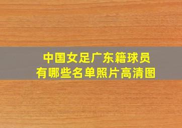 中国女足广东籍球员有哪些名单照片高清图