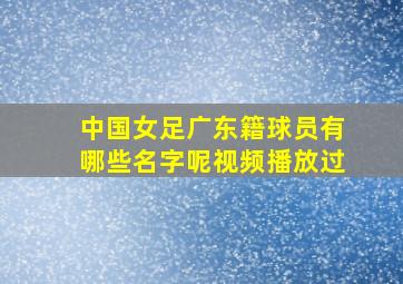 中国女足广东籍球员有哪些名字呢视频播放过