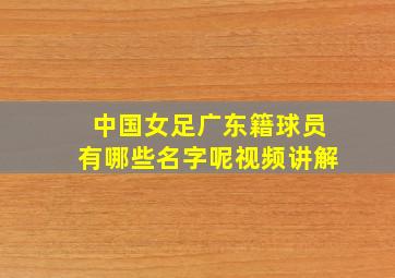 中国女足广东籍球员有哪些名字呢视频讲解