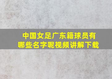 中国女足广东籍球员有哪些名字呢视频讲解下载