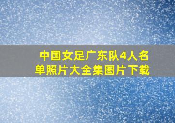 中国女足广东队4人名单照片大全集图片下载